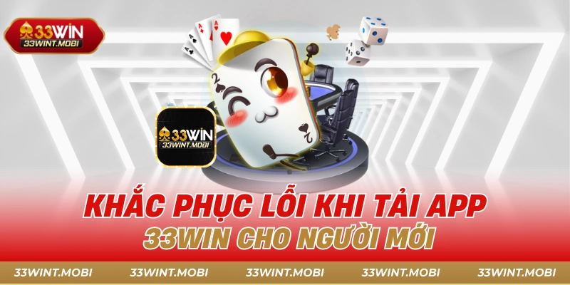 Khắc phục lỗi khi tải app 33win cho người mới